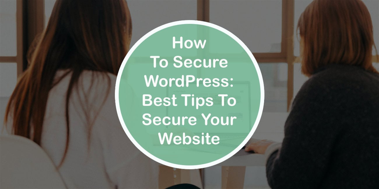How To Secure WordPress: Best Tips To Secure Your Website