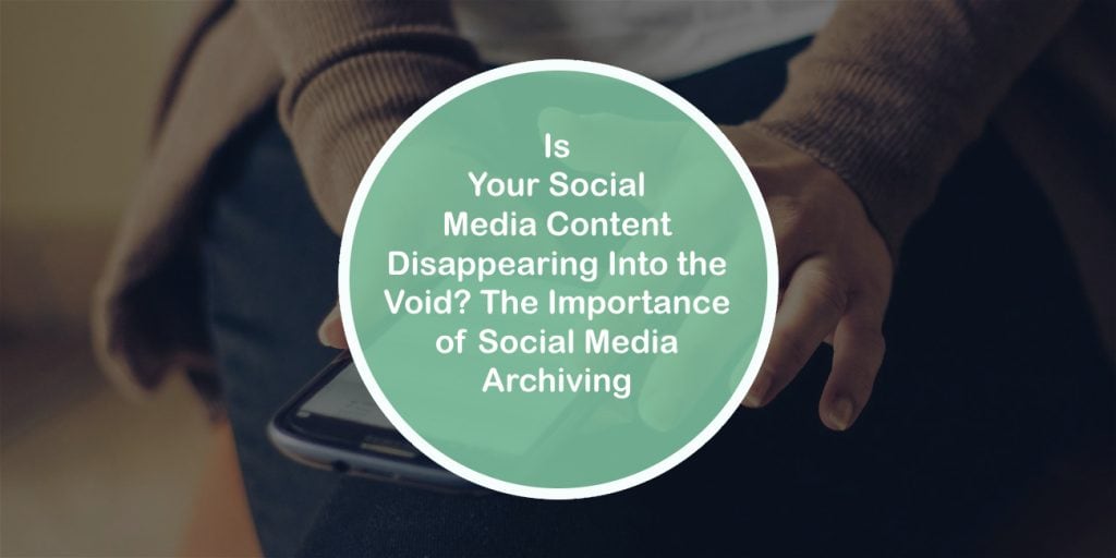 Is Your Social Media Content Disappearing Into the Void? The Importance of Social Media Archiving