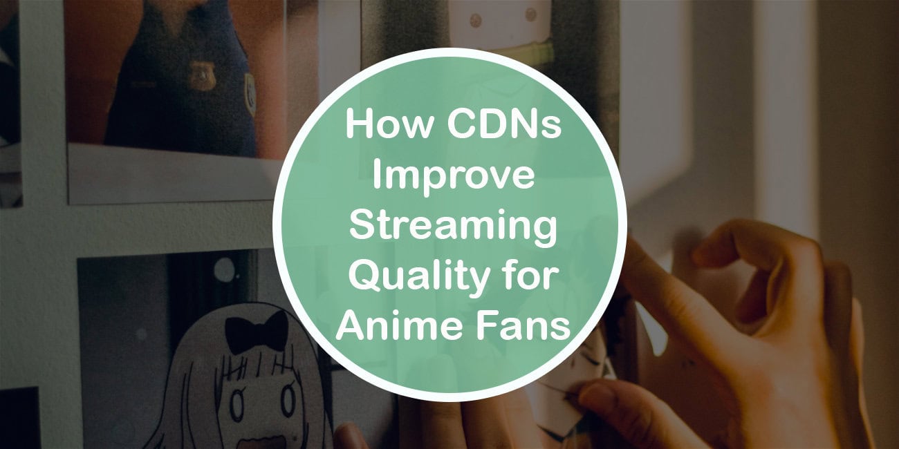 How CDNs Improve Streaming Quality for Anime Fans