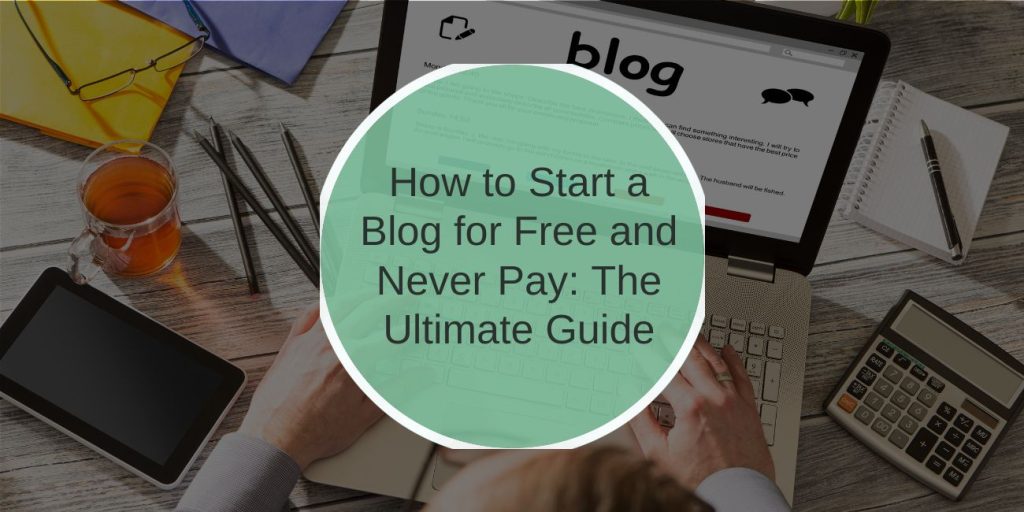 How to Start a Blog for Free and Never Pay: The Ultimate Guide