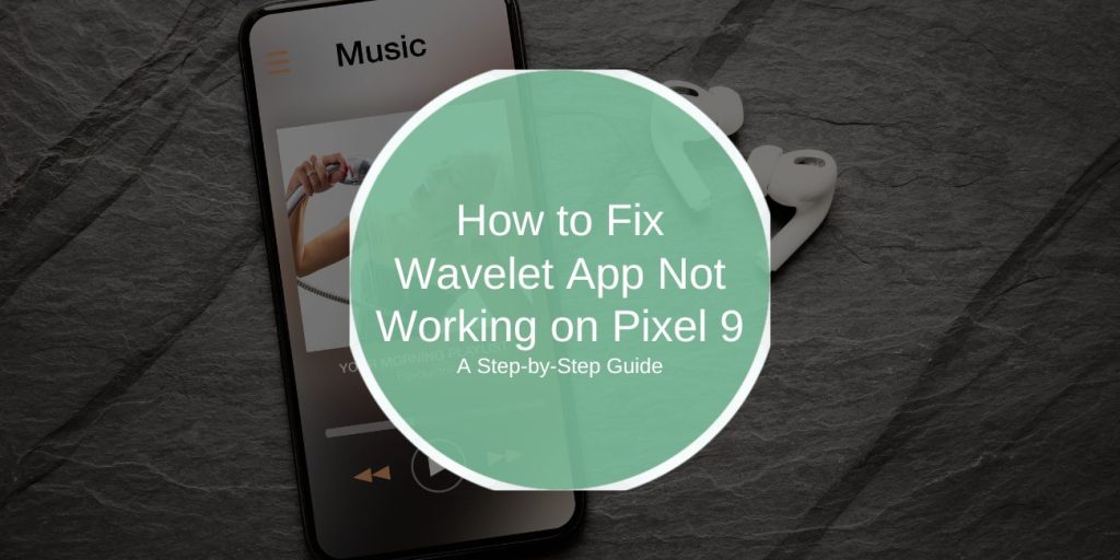 How to Fix Wavelet App Not Working on Pixel 9