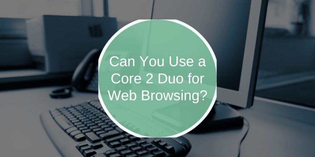 Can You Use a Core 2 Duo for Web Browsing?