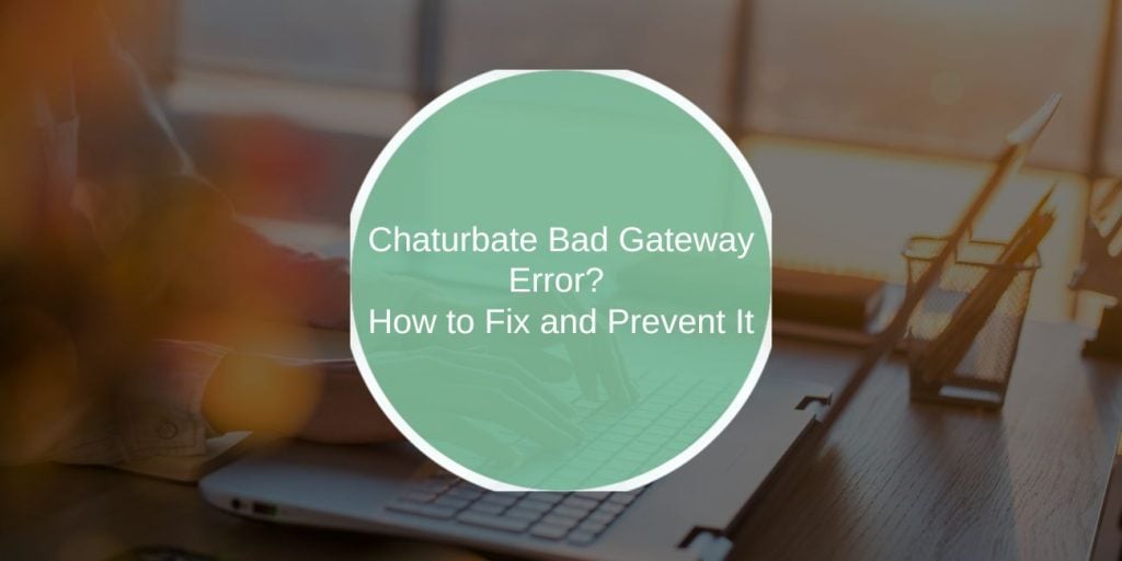 Chaturbate Bad Gateway Error: How to Fix and Prevent It