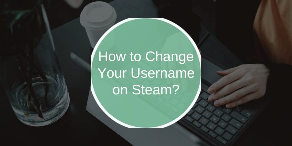 How to Change Your Username on Steam: A Complete Guide