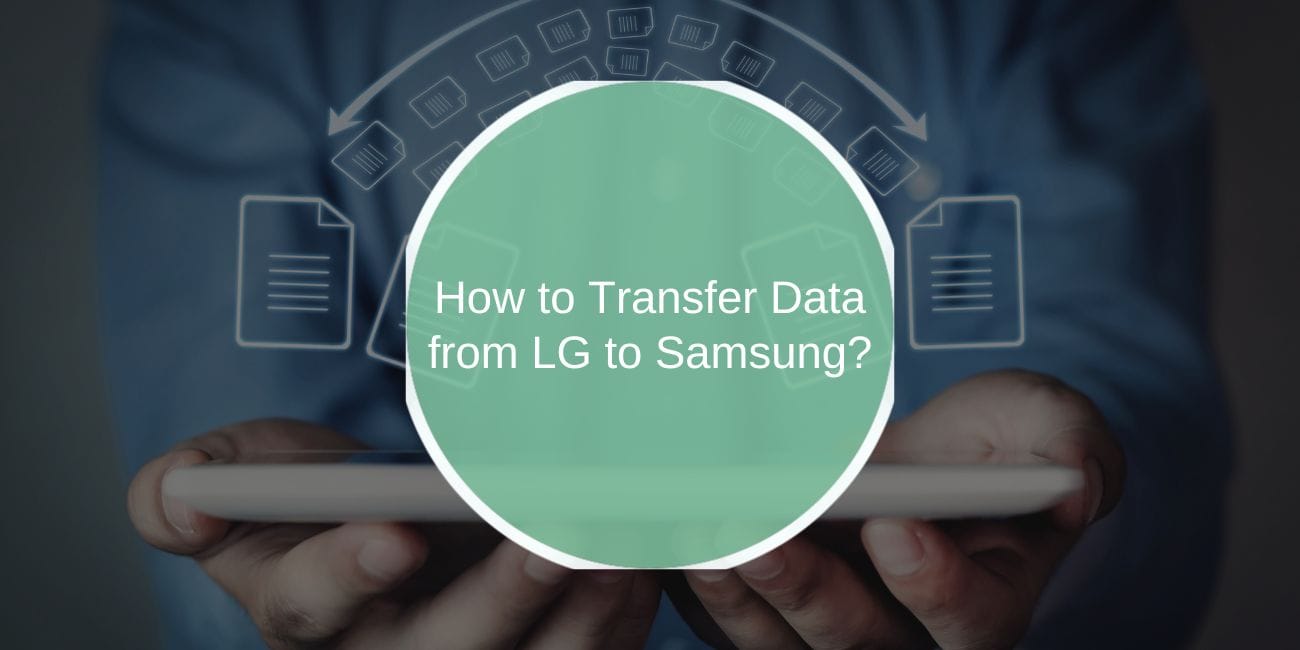 How to Transfer Data from LG to Samsung: Step-by-Step Guide