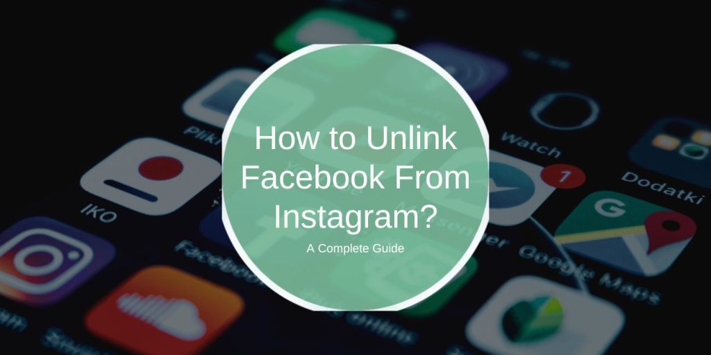 How to Unlink Facebook From Instagram: A Complete Guide