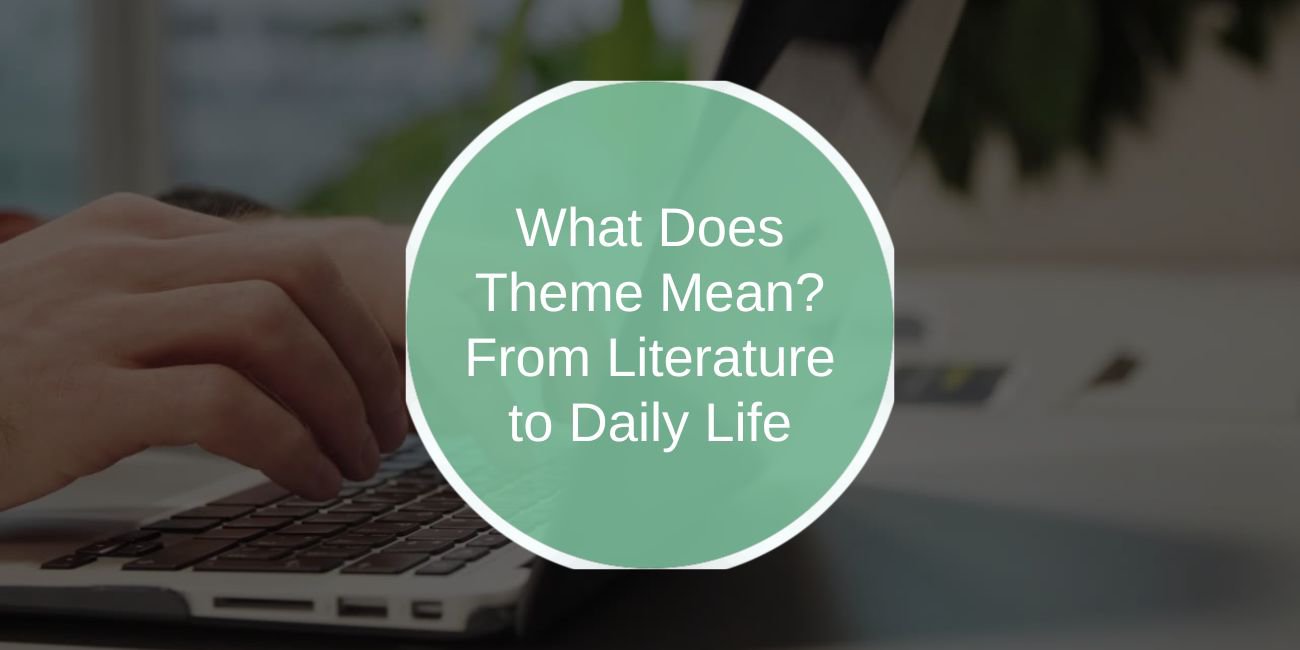 What Does Theme Mean? From Literature to Daily Life