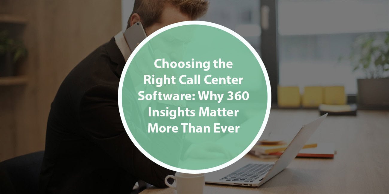 Choosing the Right Call Center Software: Why 360 Insights Matter More Than Ever