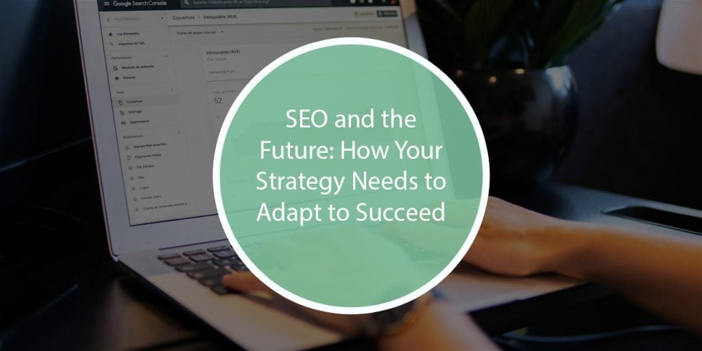 SEO and the Future: How Your Strategy Needs to Adapt to Succeed