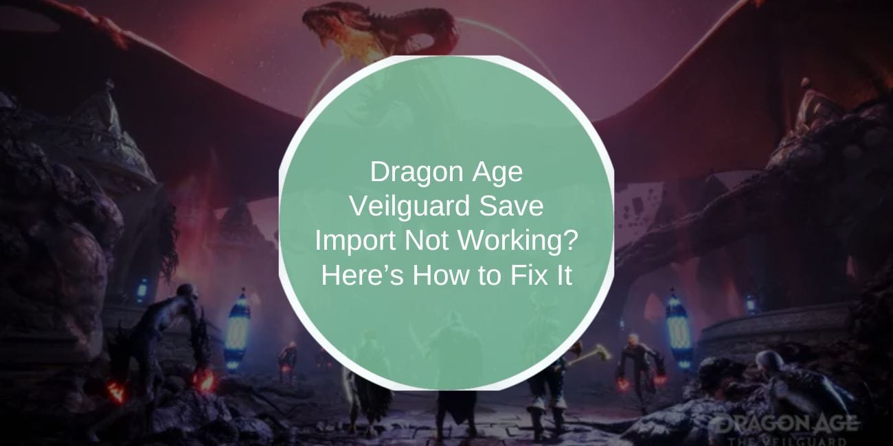 Dragon Age Veilguard Save Import Not Working? Here’s How to Fix It