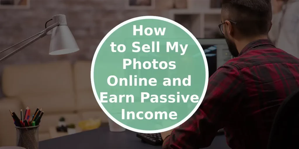 How to Sell My Photos Online and Earn Passive Income