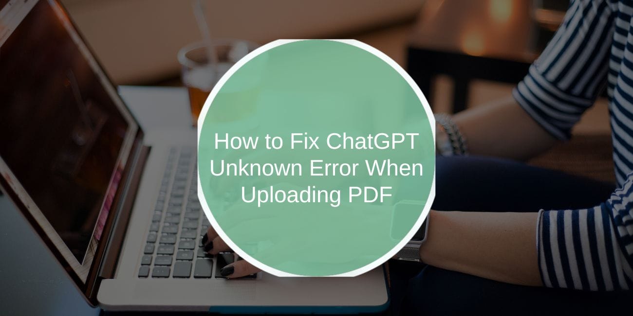 How to Fix ChatGPT Unknown Error When Uploading PDF