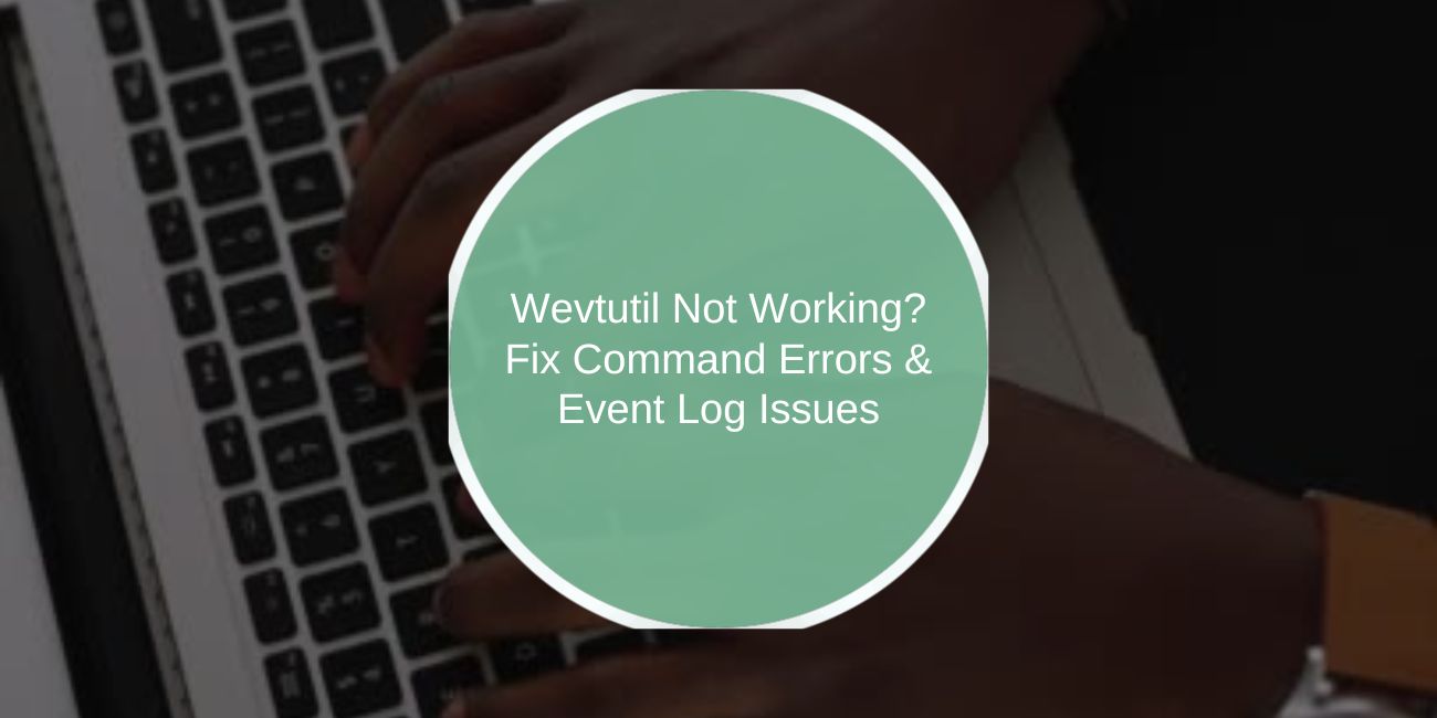 Wevtutil Not Working? Fix Command Errors & Event Log Issues