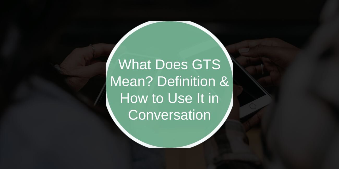 What Does GTS Mean? Definition & How to Use It in Conversation